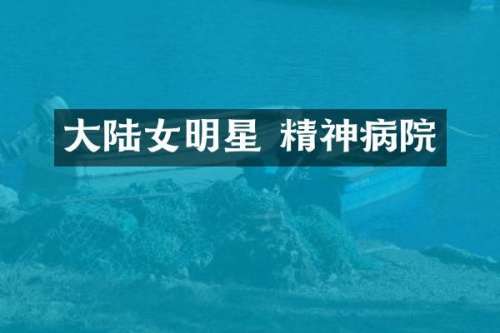 大陆女明星 精神病院