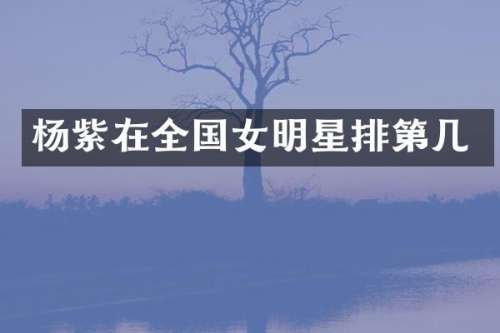 杨紫在全国女明星排第几