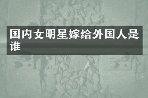 国内女明星嫁给外国人是谁