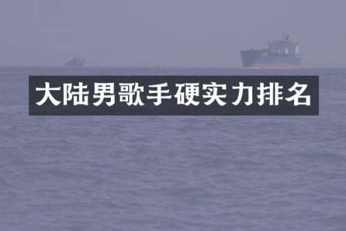 大陆男歌手硬实力排名
