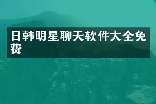 日韩明星聊天软件大全免费