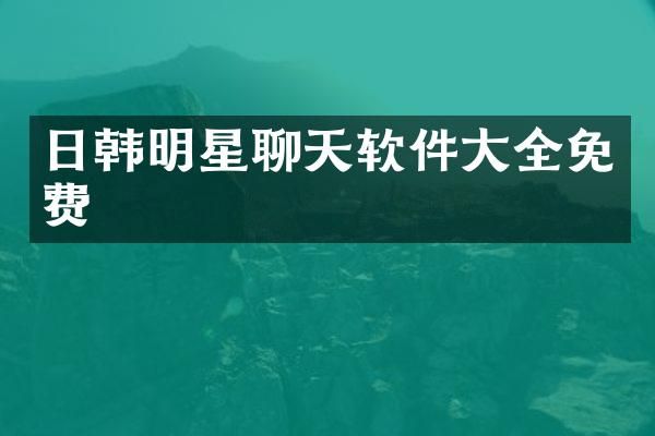 日韩明星聊天软件大全免费