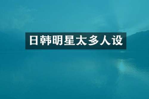 日韩明星太多人设
