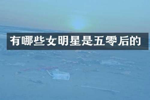 有哪些女明星是五零后的