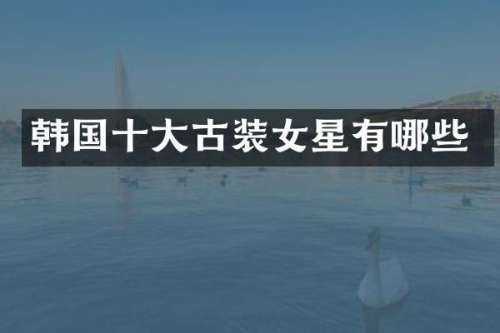 韩国十大古装女星有哪些