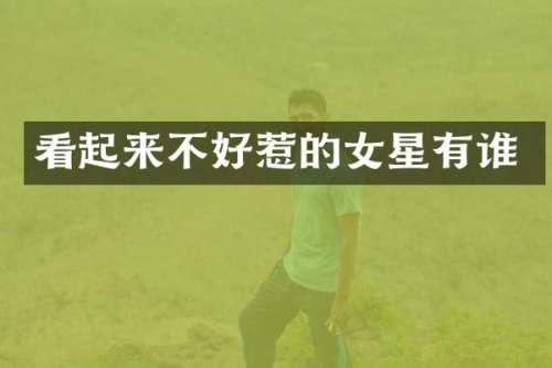看起来不好惹的女星有谁