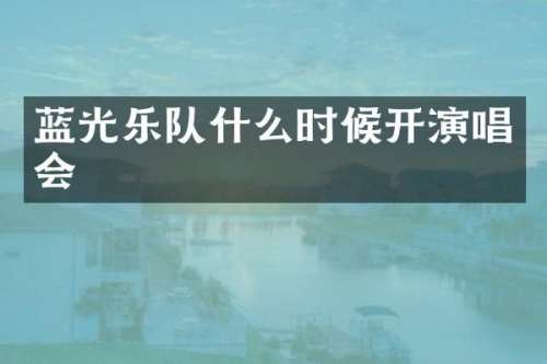 蓝光乐队什么时候开演唱会