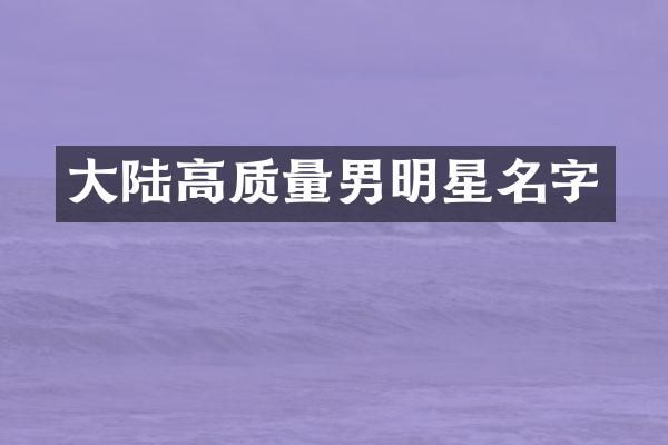 大陆高质量男明星名字