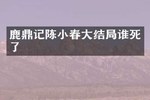 鹿鼎记陈小春大结局谁死了