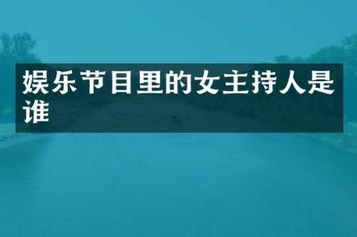 娱乐节目里的女主持人是谁