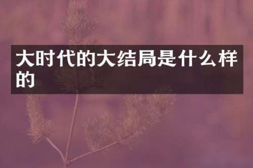 大时代的大结局是什么样的