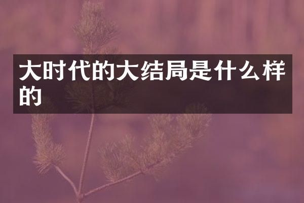 大时代的大结局是什么样的