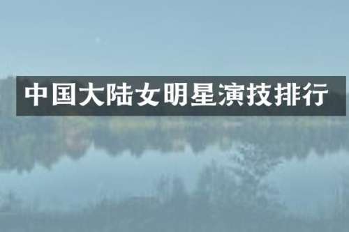 中国大陆女明星演技排行