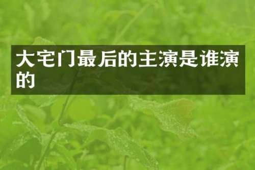 大宅门最后的主演是谁演的