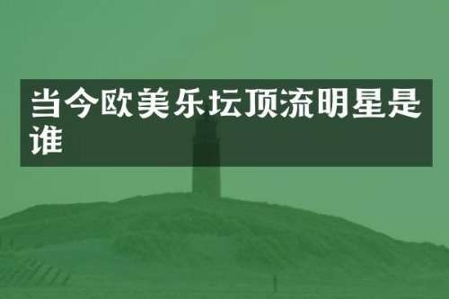 当今欧美乐坛顶流明星是谁