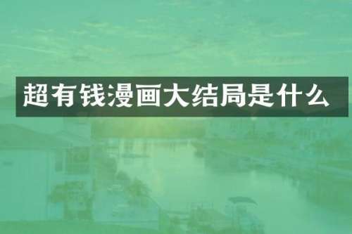 超有钱漫画大结局是什么