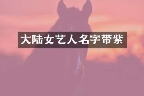 大陆女艺人名字带紫