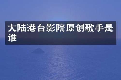 大陆港台影院原创歌手是谁