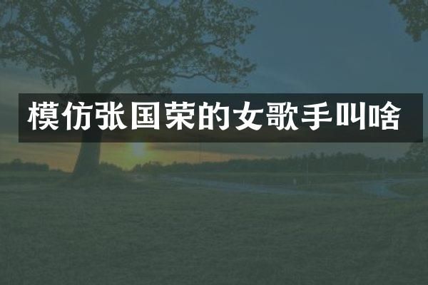 模仿张国荣的女歌手叫啥