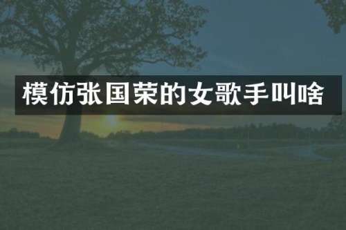 模仿张国荣的女歌手叫啥