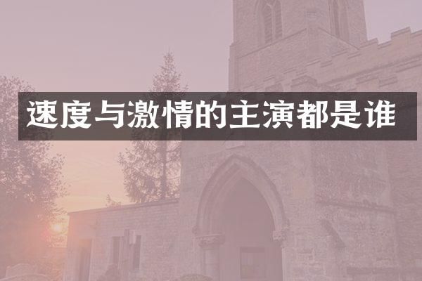 速度与的主演都是谁