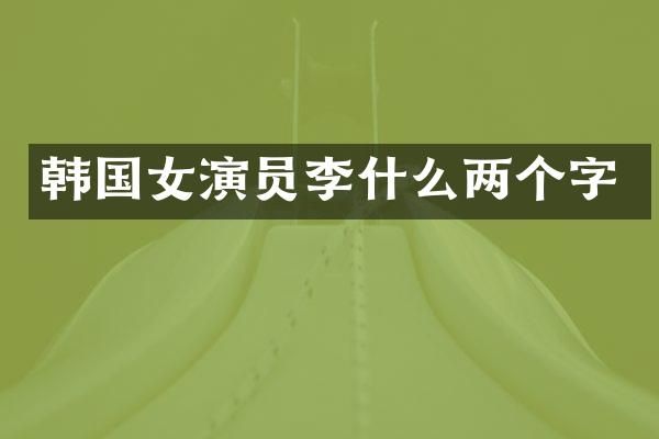 韩国女演员李什么两个字