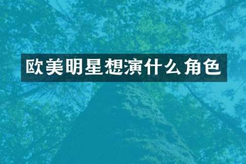 欧美明星想演什么角色