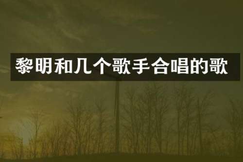 黎明和几个歌手合唱的歌