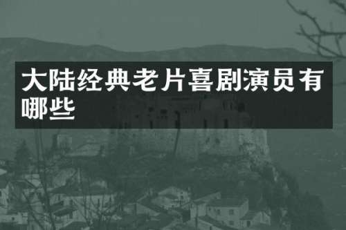 大陆经典老片喜剧演员有哪些