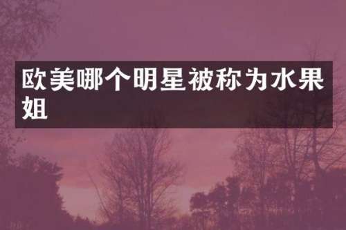 欧美哪个明星被称为水果姐