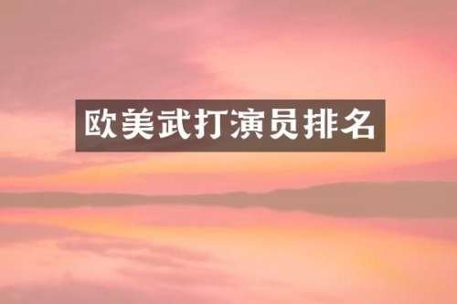 欧美武打演员排名
