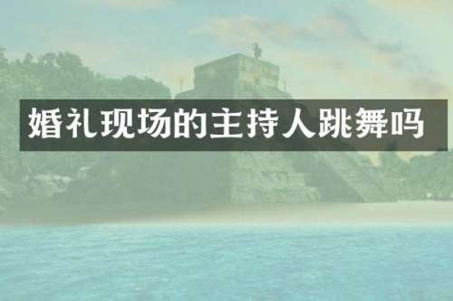 婚礼现场的主持人跳舞吗