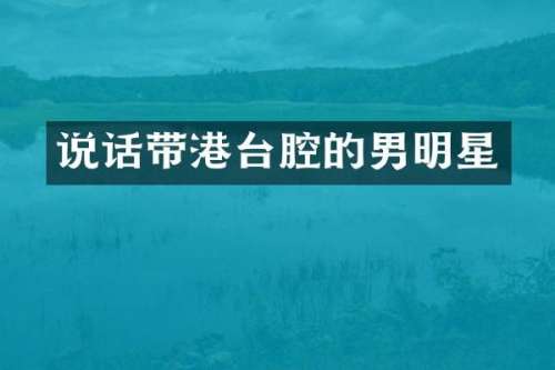 说话带港台腔的男明星