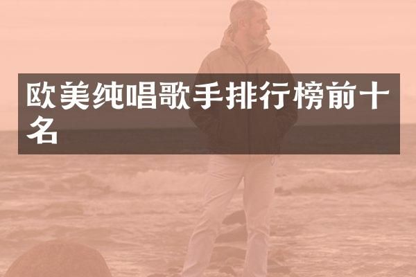 欧美纯唱歌手排行榜前十名