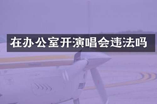 在办公室开演唱会违法吗