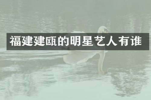 福建建瓯的明星艺人有谁