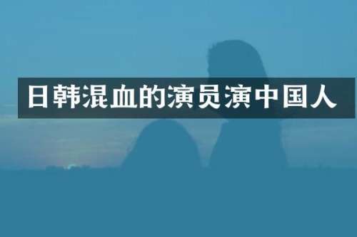 日韩混血的演员演中国人