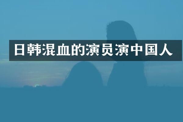 日韩混血的演员演中国人