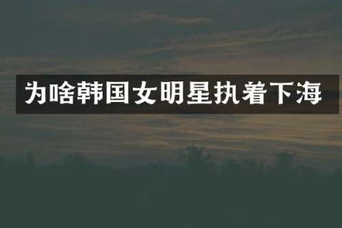 为啥韩国女明星执着下海