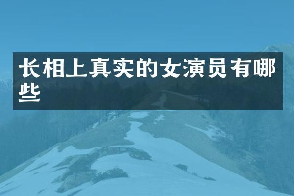 长相上真实的女演员有哪些