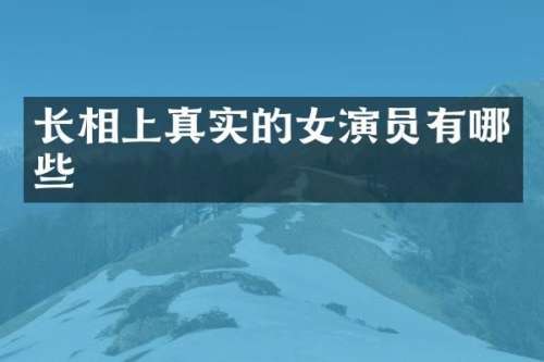 长相上真实的女演员有哪些