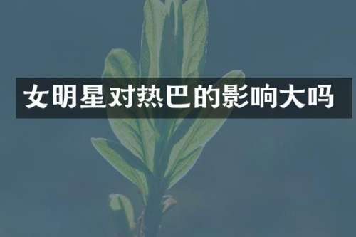 女明星对热巴的影响大吗