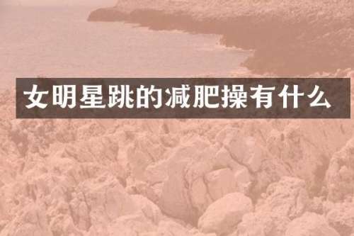 女明星跳的减肥操有什么