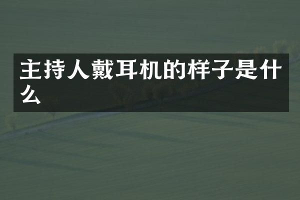 主持人戴耳机的样子是什么