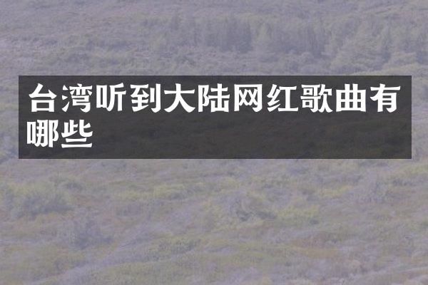台湾听到大陆网红歌曲有哪些