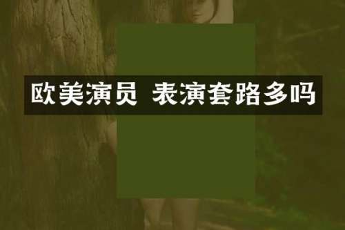 欧美演员 表演套路多吗