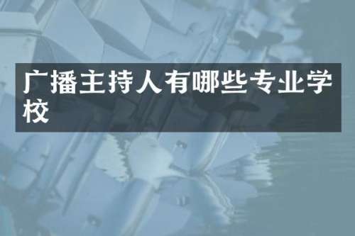 广播主持人有哪些专业学校