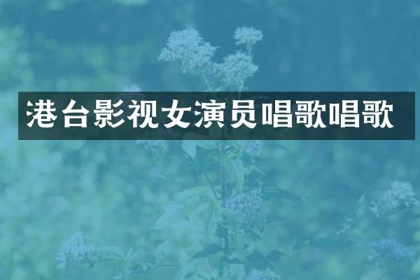 港台影视女演员唱歌唱歌