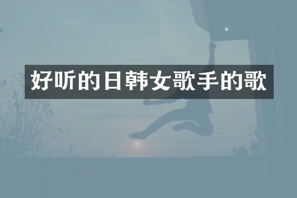 好听的日韩女歌手的歌
