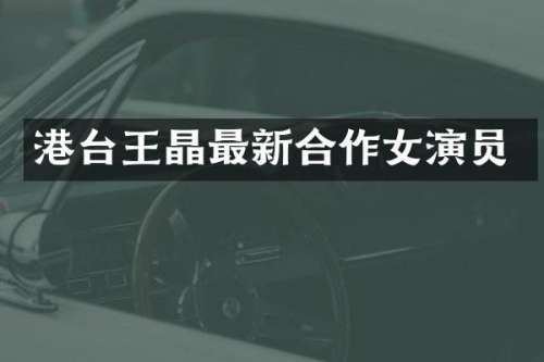 港台王晶最新合作女演员